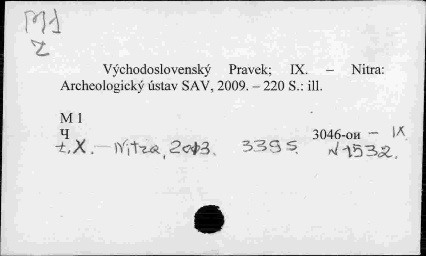 ﻿Md
'z.
Vÿchodoslovenskÿ Pravek; IX. - Nitra: Archeologickÿ ûstav SAV, 2009. - 220 S.: ill.
M 1
4 t	3046-ои ~ И
lYjtxÂ ( k 333 5